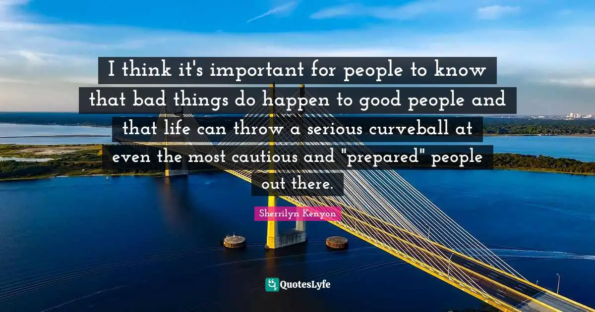Cautious Quotes: "I think it's important for people to know that bad things do happen to good people and that life can throw a serious curveball at even the most cautious and "prepared" people out there."