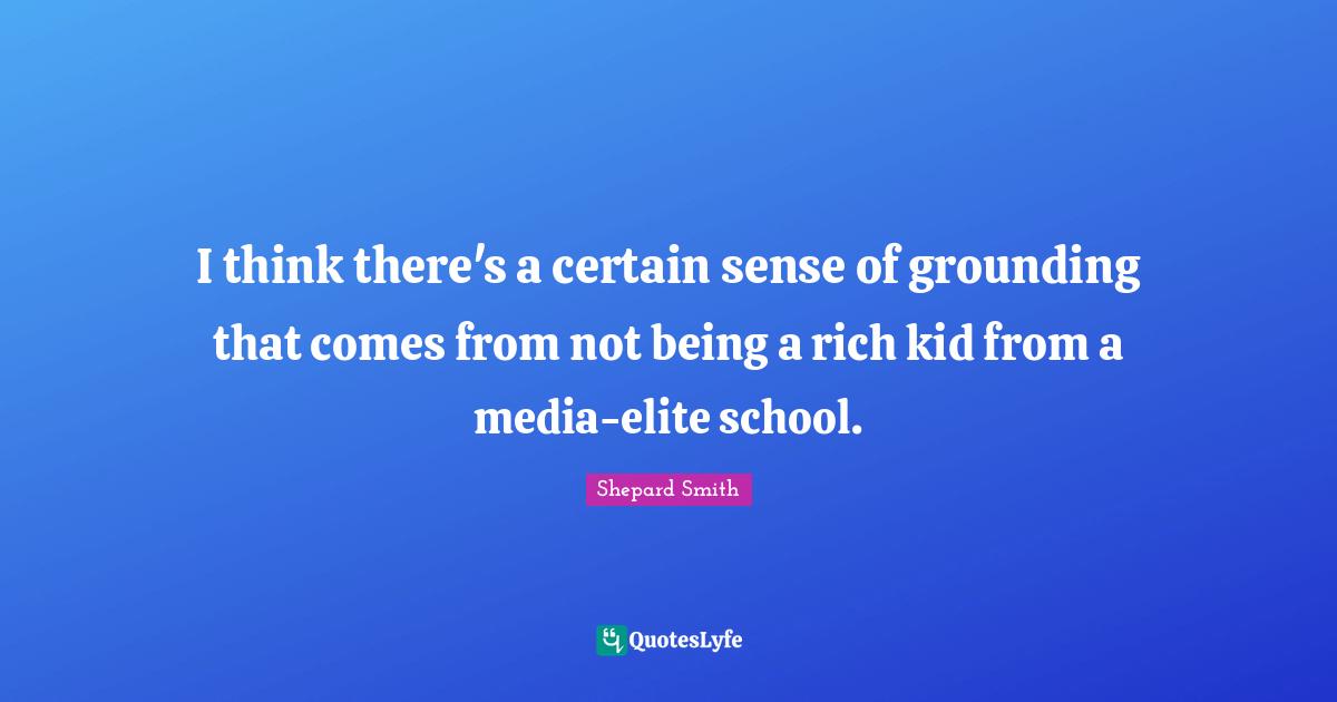 Grounding Quotes: "I think there's a certain sense of grounding that comes from not being a rich kid from a media-elite school."
