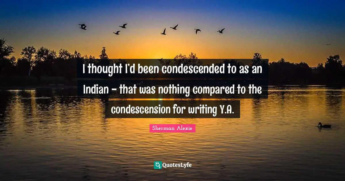 I thought I’d been condescended to as an Indian - that was nothing compared to the condescension for writing Y.A.