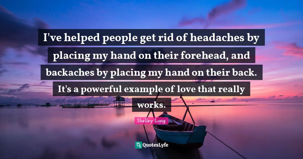 I've helped people get rid of headaches by placing my hand on their forehead, and backaches by placing my hand on their back. It's a powerful example of love that really works.