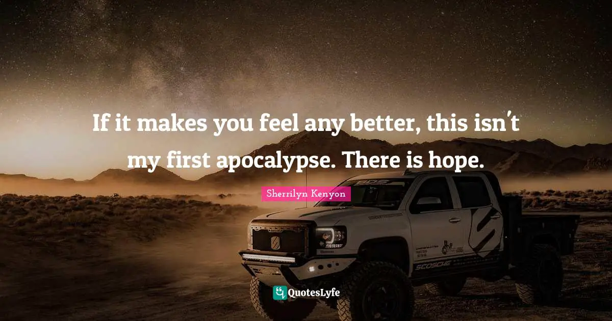 There Is Hope Quotes: "If it makes you feel any better, this isn't my first apocalypse. There is hope."