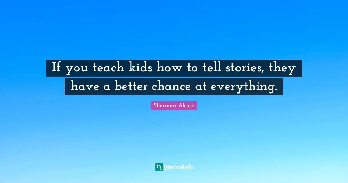 If you teach kids how to tell stories, they have a better chance at everything.