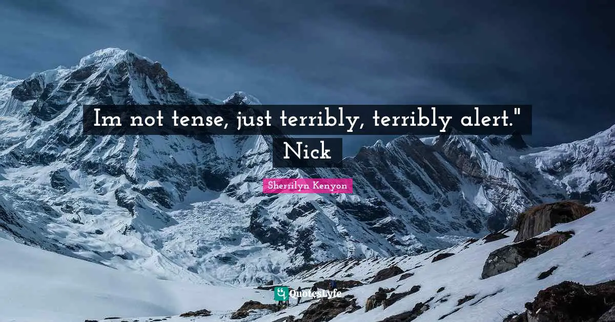 Im not tense, just terribly, terribly alert." Nick