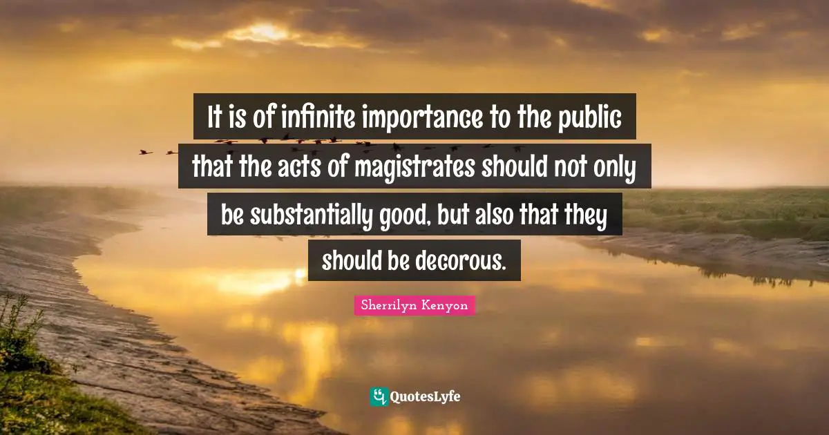Magistrates Quotes: "It is of infinite importance to the public that the acts of magistrates should not only be substantially good, but also that they should be decorous."