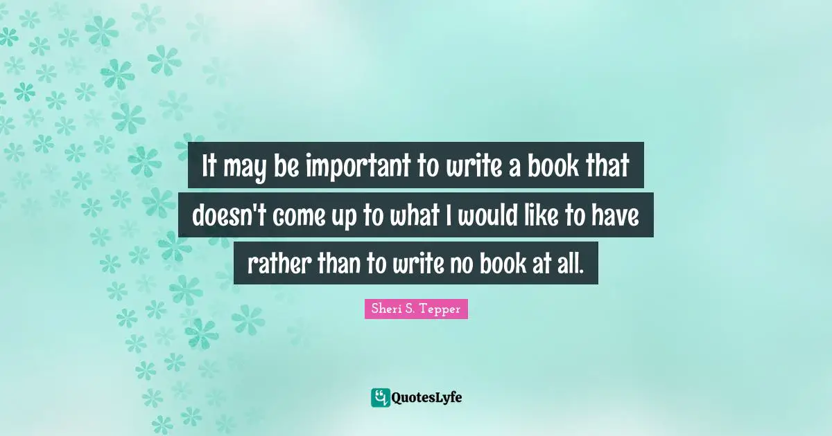 It may be important to write a book that doesn't come up to what I would like to have rather than to write no book at all.