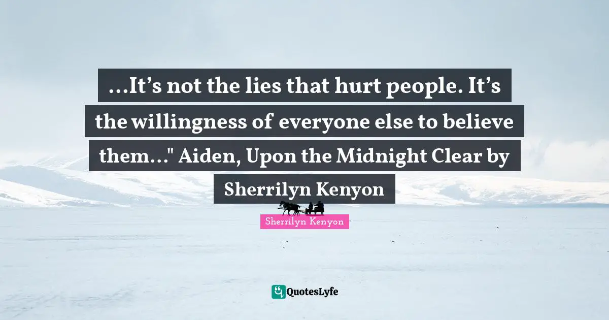 ...It’s not the lies that hurt people. It’s the willingness of everyone else to believe them..." Aiden, Upon the Midnight Clear by Sherrilyn Kenyon