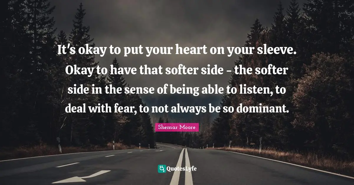 Dominant Quotes: "It's okay to put your heart on your sleeve. Okay to have that softer side - the softer side in the sense of being able to listen, to deal with fear, to not always be so dominant."
