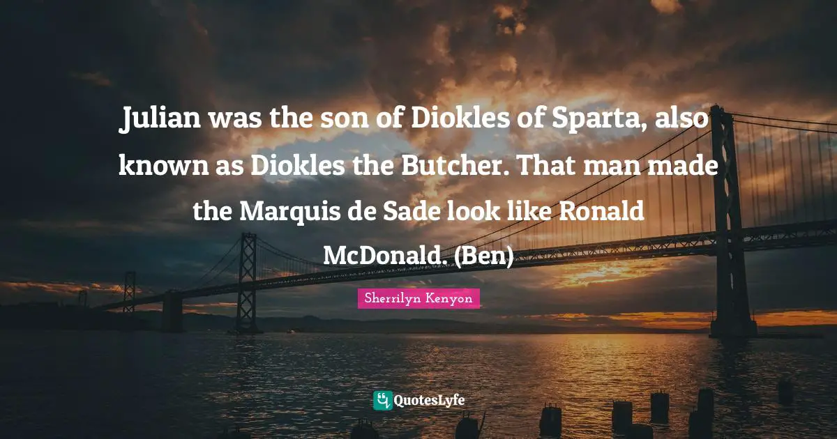 Julian was the son of Diokles of Sparta, also known as Diokles the Butcher. That man made the Marquis de Sade look like Ronald McDonald. (Ben)