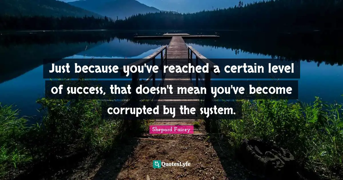 Just because you've reached a certain level of success, that doesn't mean you've become corrupted by the system.