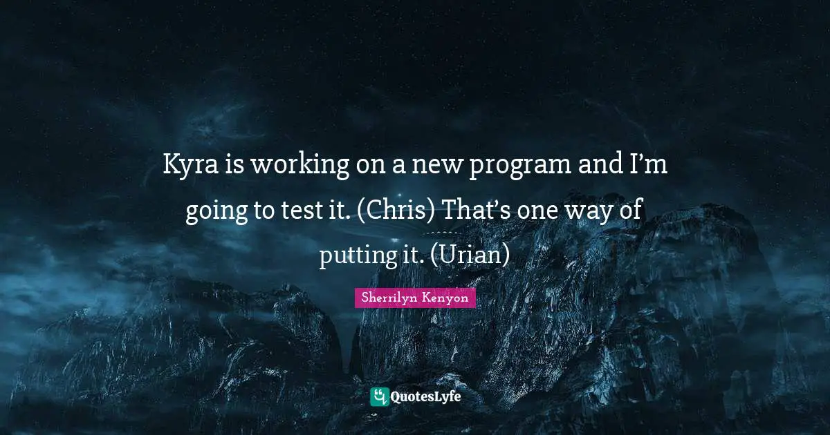 Kyra is working on a new program and I’m going to test it. (Chris) That’s one way of putting it. (Urian)