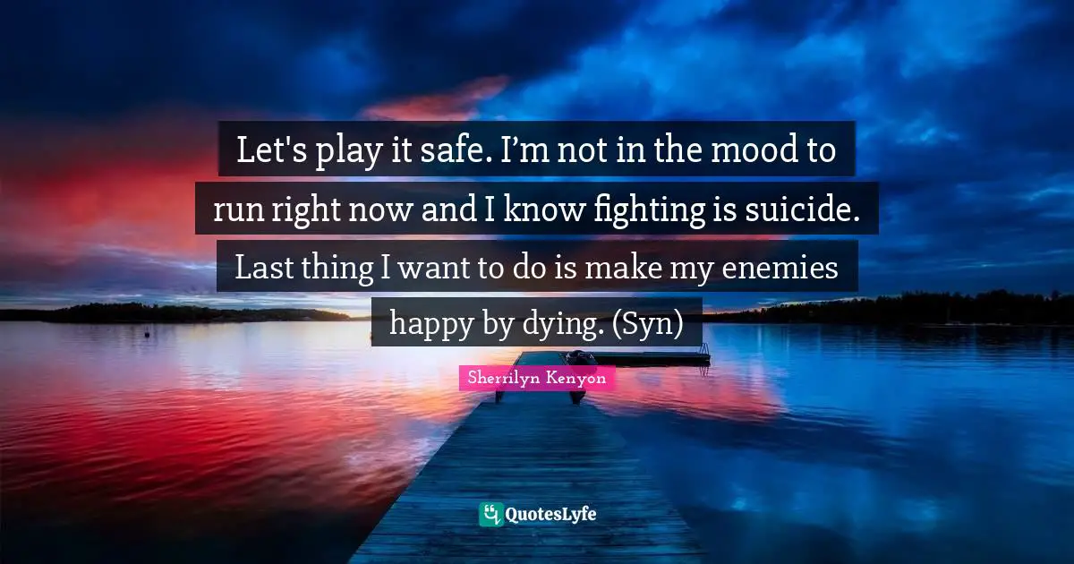 Let's play it safe. I’m not in the mood to run right now and I know fighting is suicide. Last thing I want to do is make my enemies happy by dying. (Syn)