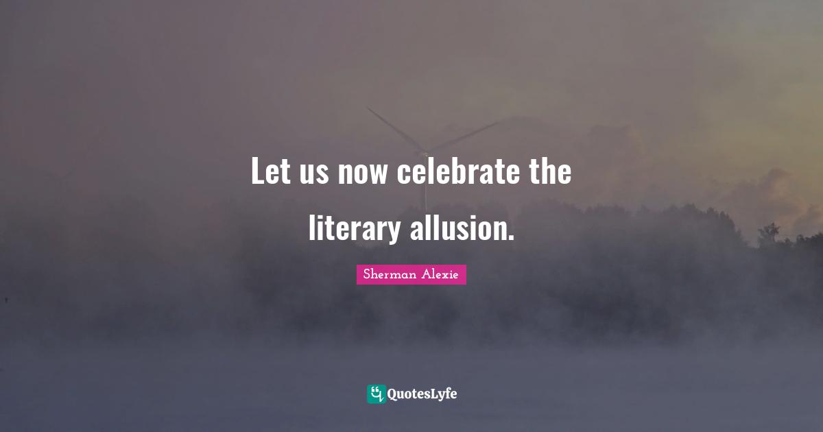 Let us now celebrate the literary allusion.