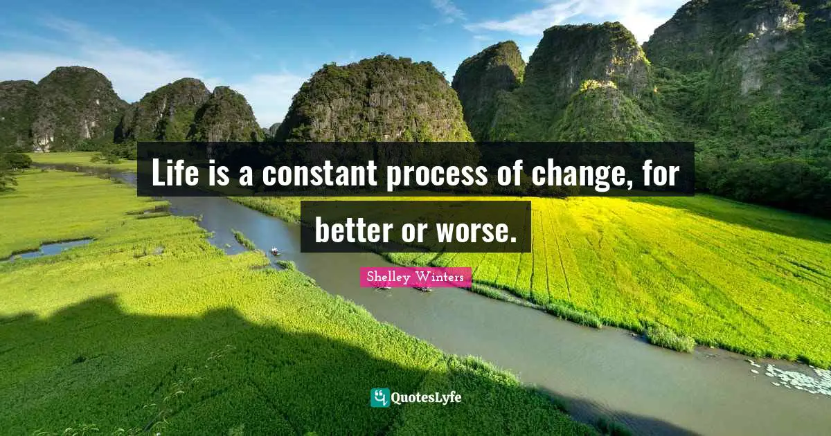 Life is a constant process of change, for better or worse.
