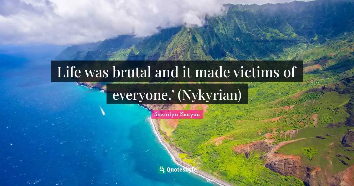 Life was brutal and it made victims of everyone.’ (Nykyrian)