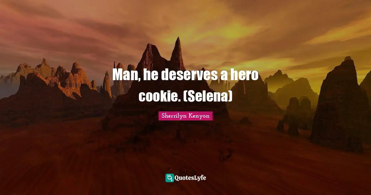Man, he deserves a hero cookie. (Selena)