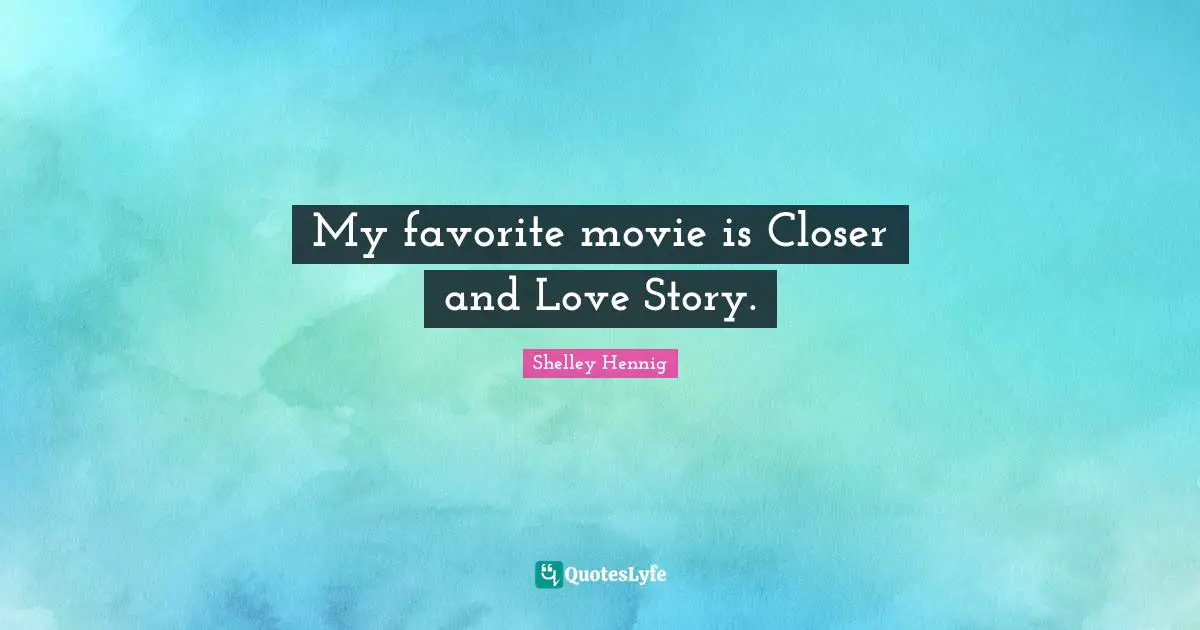 My favorite movie is Closer and Love Story.