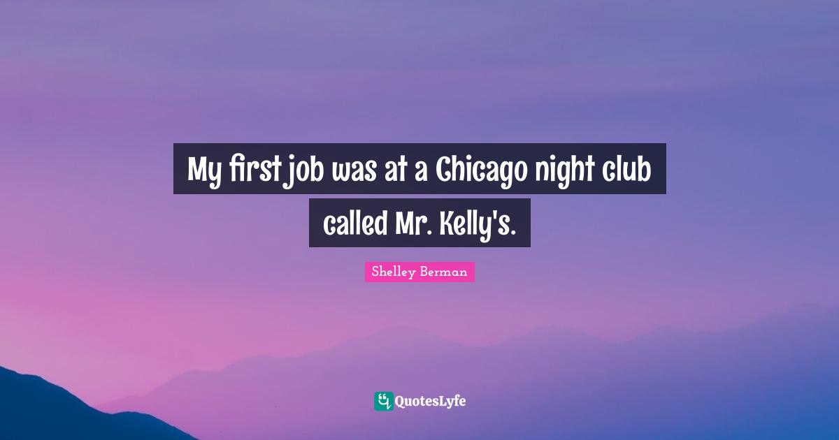 My first job was at a Chicago night club called Mr. Kelly's.
