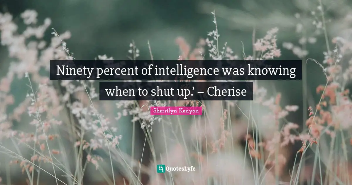 Ninety percent of intelligence was knowing when to shut up.’ – Cherise
