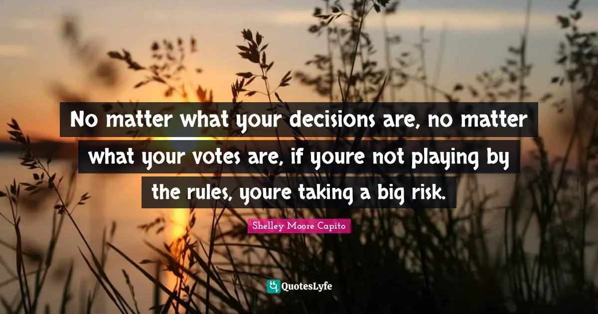 No matter what your decisions are, no matter what your votes are, if youre not playing by the rules, youre taking a big risk.