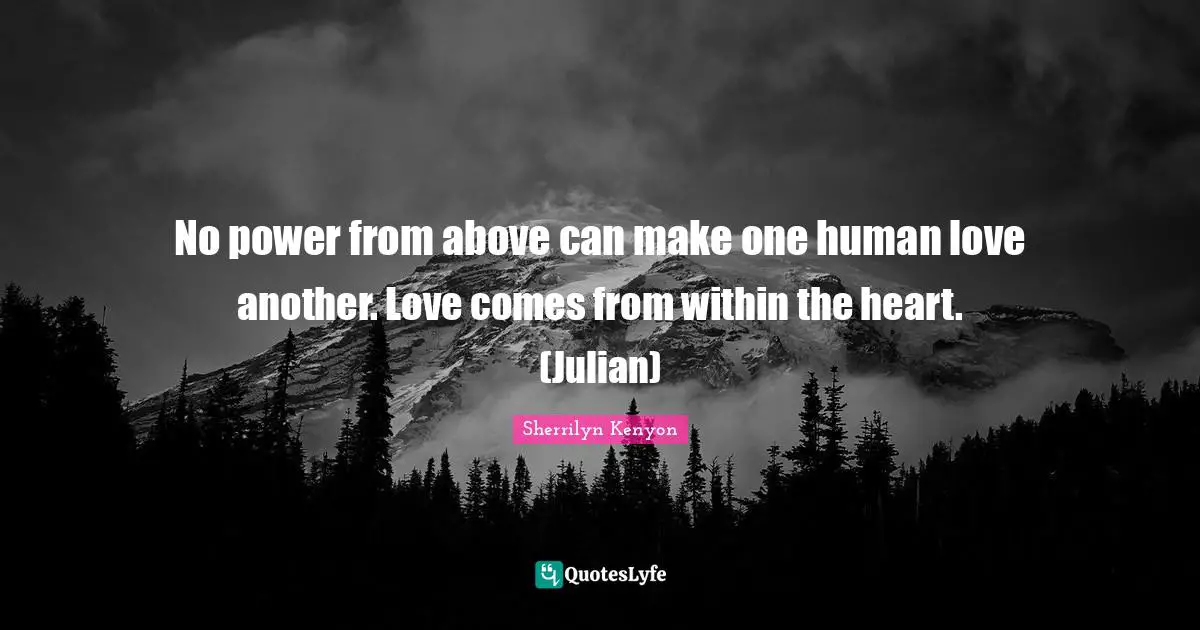 No power from above can make one human love another. Love comes from within the heart. (Julian)