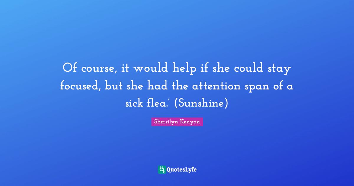 Of course, it would help if she could stay focused, but she had the attention span of a sick flea.’ (Sunshine)