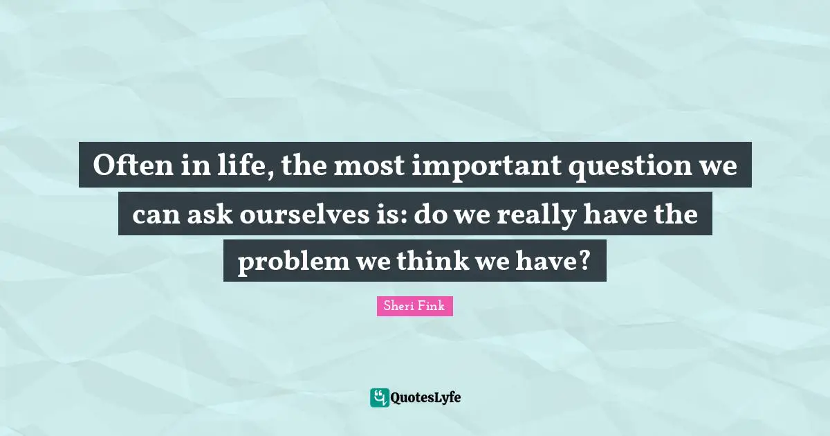 Often in life, the most important question we can ask ourselves is: do we really have the problem we think we have?