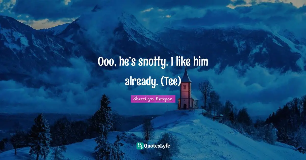 I Like Him Quotes: "Ooo, he’s snotty. I like him already. (Tee)"