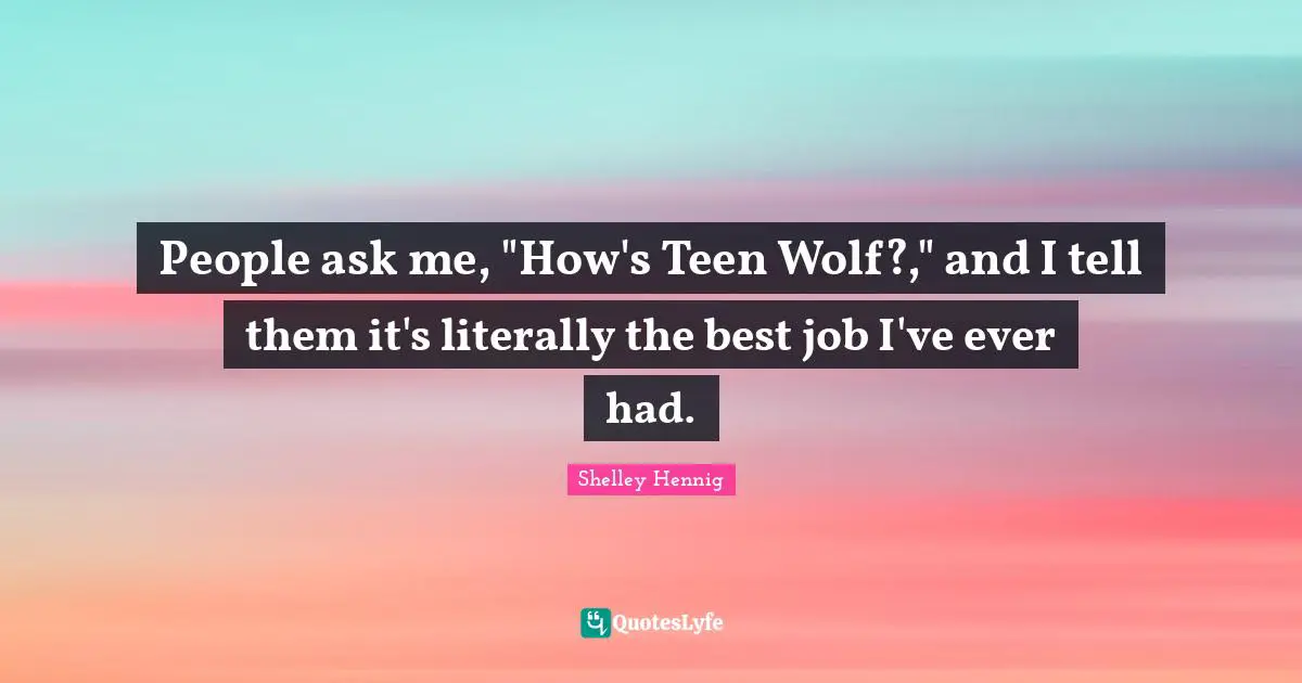 Best Job Quotes: "People ask me, "How's Teen Wolf?," and I tell them it's literally the best job I've ever had."