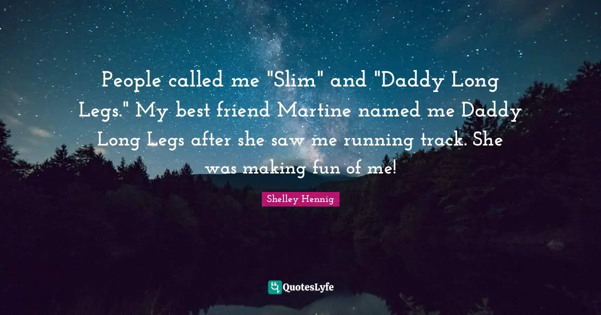 People called me "Slim" and "Daddy Long Legs." My best friend Martine named me Daddy Long Legs after she saw me running track. She was making fun of me!