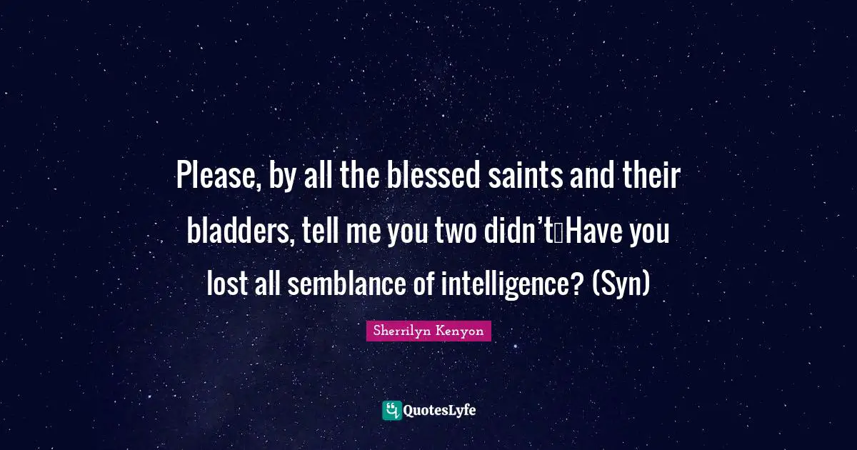 Please, by all the blessed saints and their bladders, tell me you two didn’t…Have you lost all semblance of intelligence? (Syn)