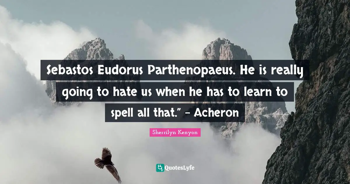 Sebastos Eudorus Parthenopaeus. He is really going to hate us when he has to learn to spell all that.” – Acheron