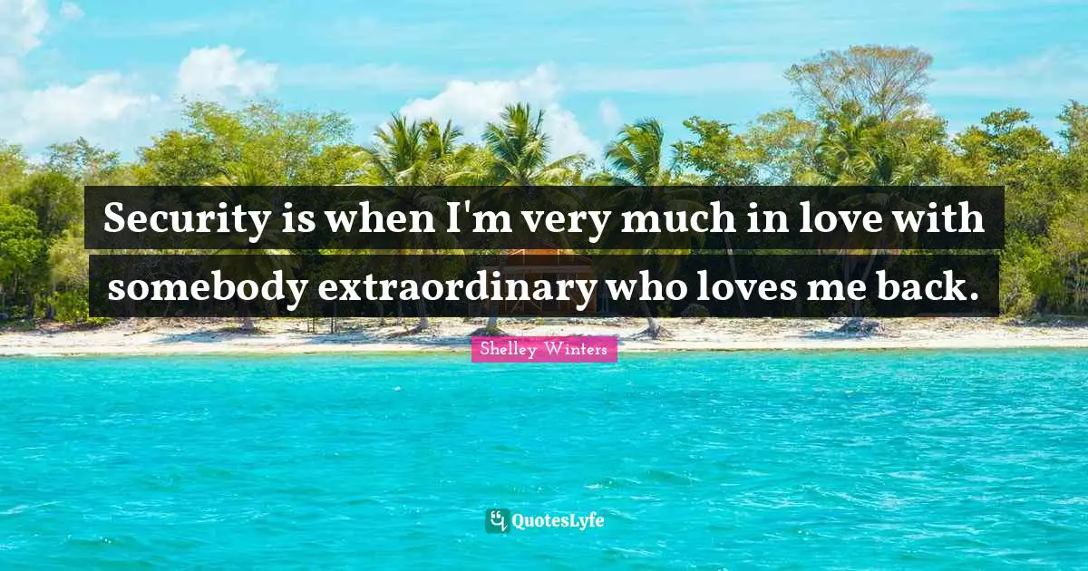 Security is when I'm very much in love with somebody extraordinary who loves me back.