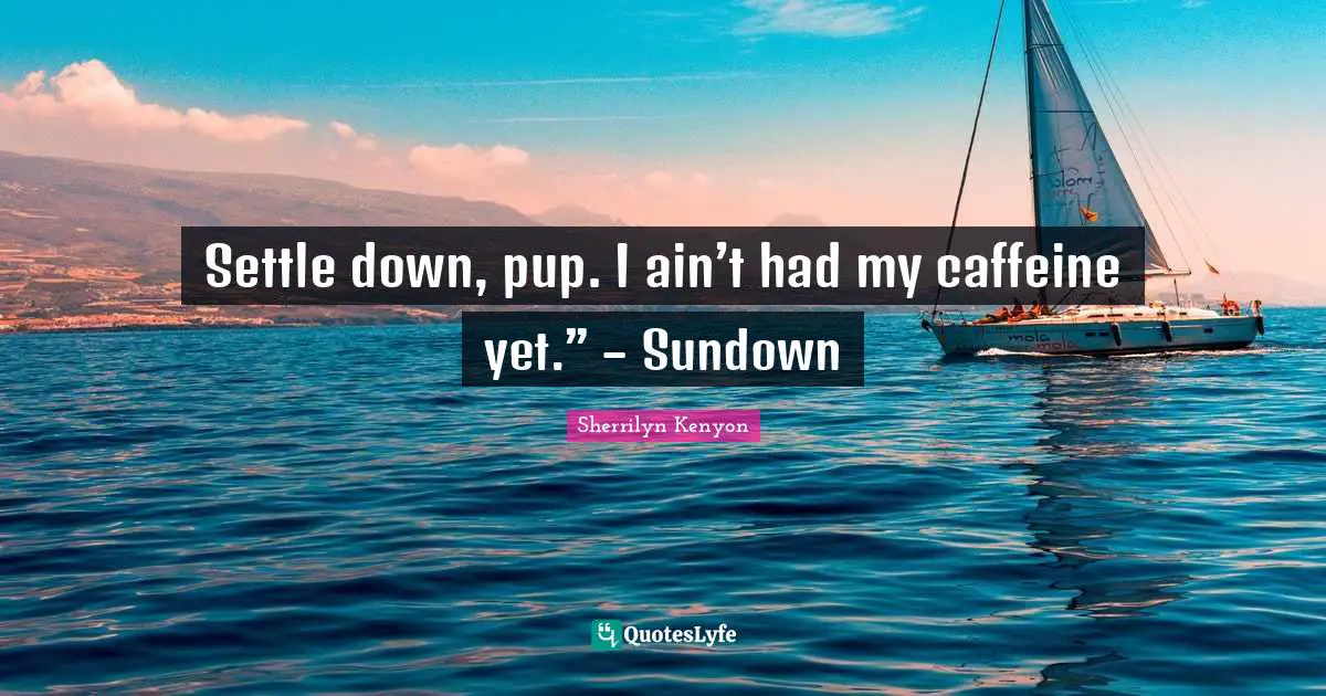 Settle down, pup. I ain’t had my caffeine yet.” – Sundown