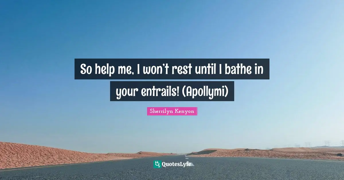 So help me, I won’t rest until I bathe in your entrails! (Apollymi)