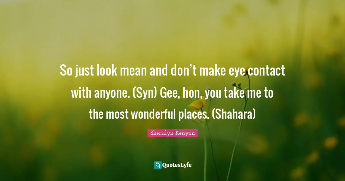 So just look mean and don’t make eye contact with anyone. (Syn) Gee, hon, you take me to the most wonderful places. (Shahara)