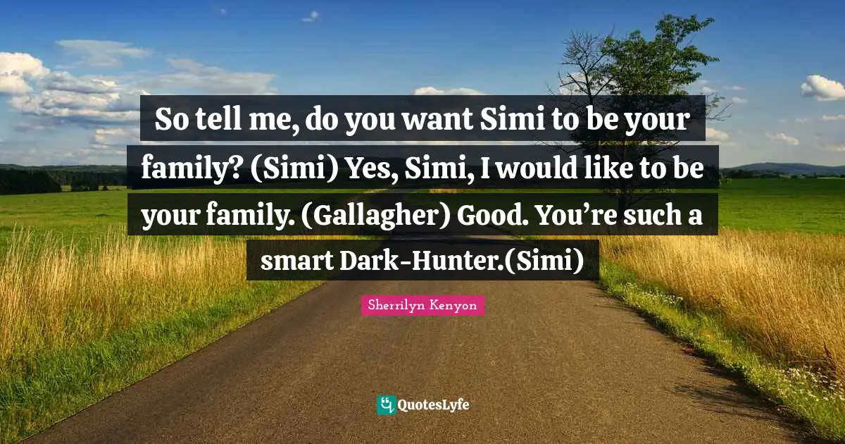 So tell me, do you want Simi to be your family? (Simi) Yes, Simi, I would like to be your family. (Gallagher) Good. You’re such a smart Dark-Hunter.(Simi)