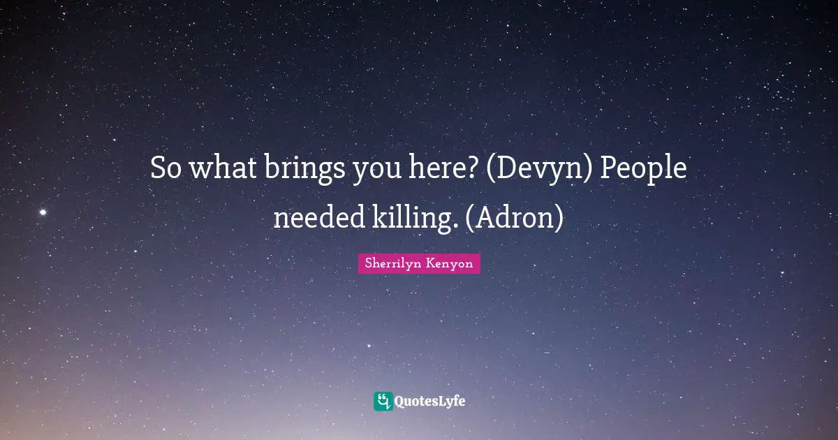 So what brings you here? (Devyn) People needed killing. (Adron)