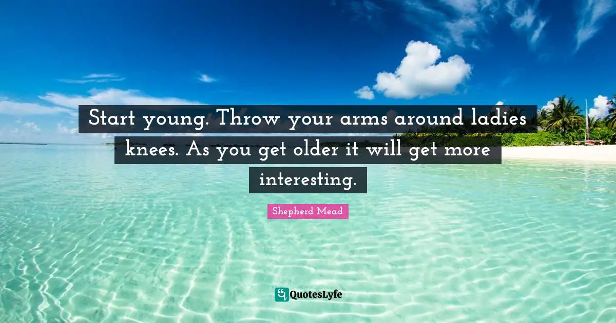Start young. Throw your arms around ladies knees. As you get older it will get more interesting.