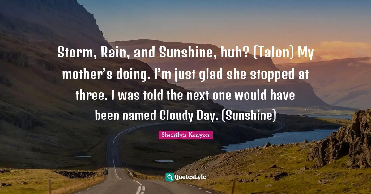 Cloudy Quotes: "Storm, Rain, and Sunshine, huh? (Talon) My mother’s doing. I’m just glad she stopped at three. I was told the next one would have been named Cloudy Day. (Sunshine)"