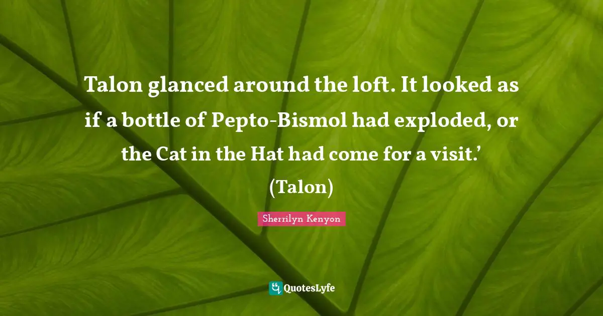 Talon glanced around the loft. It looked as if a bottle of Pepto-Bismol had exploded, or the Cat in the Hat had come for a visit.’ (Talon)
