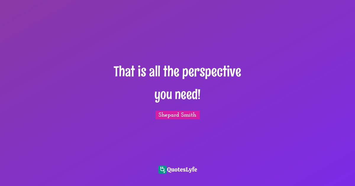 That is all the perspective you need!