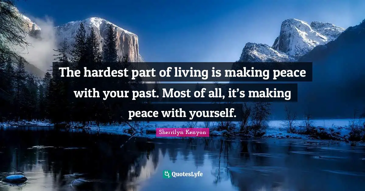 The hardest part of living is making peace with your past. Most of all, it’s making peace with yourself.