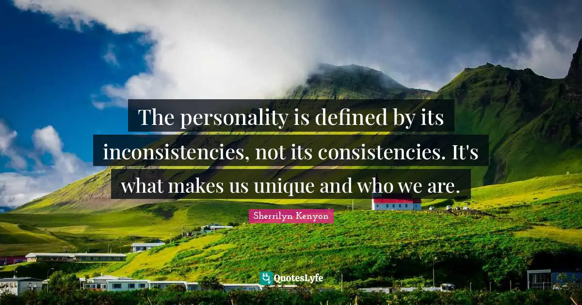 The personality is defined by its inconsistencies, not its consistencies. It's what makes us unique and who we are.