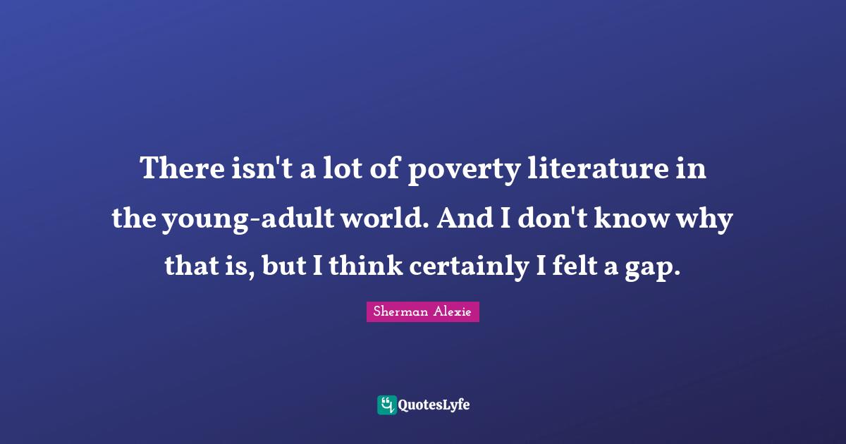 There isn't a lot of poverty literature in the young-adult world. And I don't know why that is, but I think certainly I felt a gap.