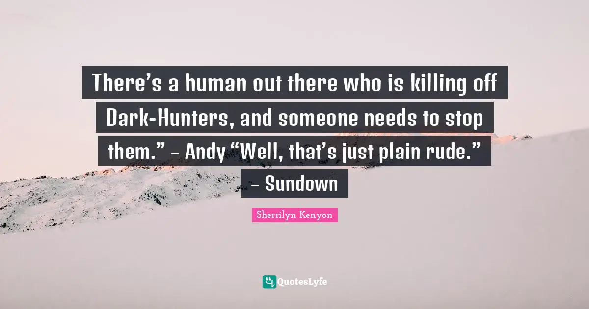 There’s a human out there who is killing off Dark-Hunters, and someone needs to stop them.” – Andy “Well, that’s just plain rude.” – Sundown