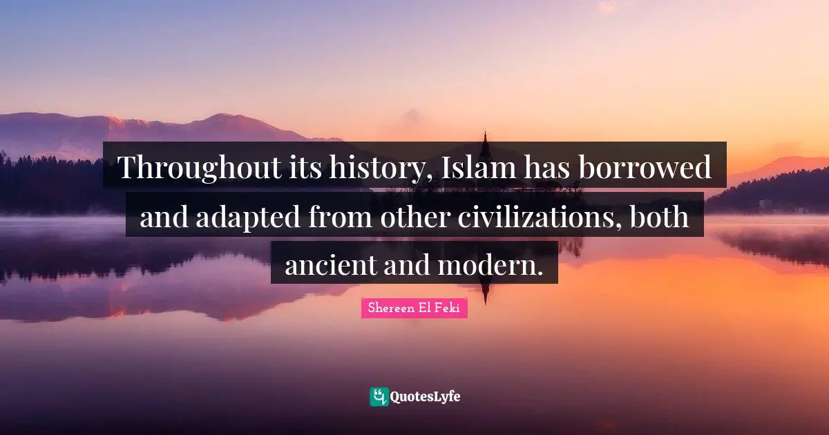 Throughout its history, Islam has borrowed and adapted from other civilizations, both ancient and modern.