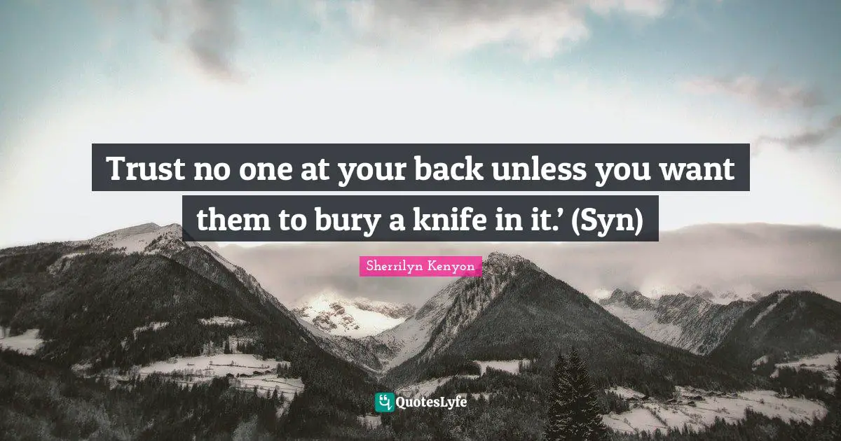 Trust no one at your back unless you want them to bury a knife in it.’ (Syn)