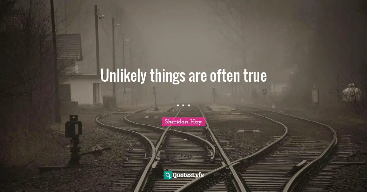 Unlikely things are often true . . .