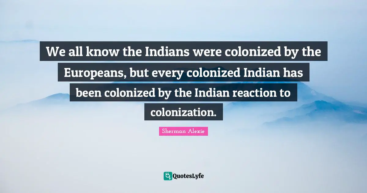 We all know the Indians were colonized by the Europeans, but every colonized Indian has been colonized by the Indian reaction to colonization.