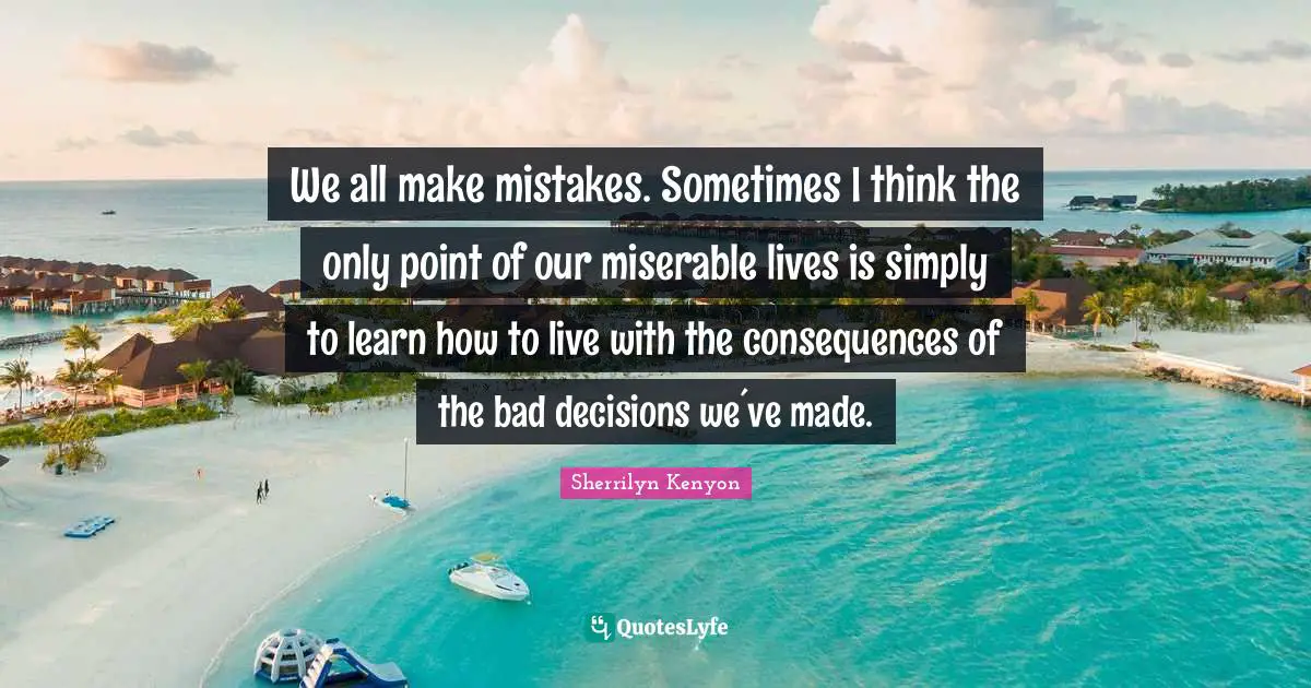 We All Make Mistakes Quotes: "We all make mistakes. Sometimes I think the only point of our miserable lives is simply to learn how to live with the consequences of the bad decisions we´ve made."